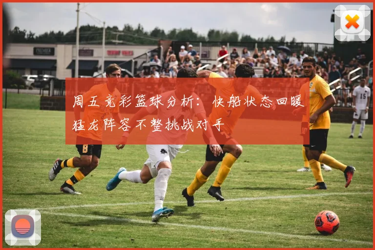 周五竞彩篮球分析：快船状态回暖猛龙阵容不整挑战对手