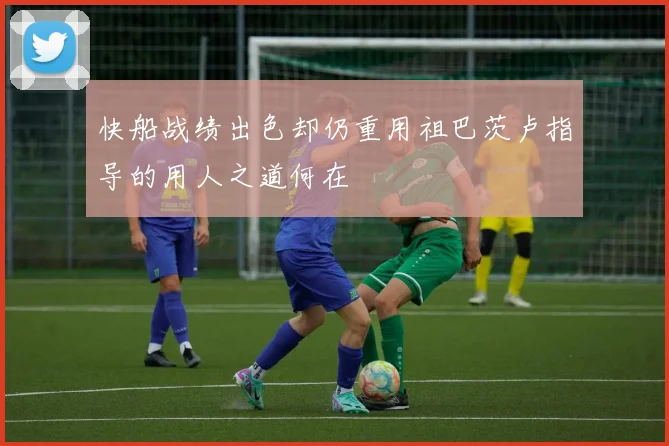 快船战绩出色却仍重用祖巴茨卢指导的用人之道何在
