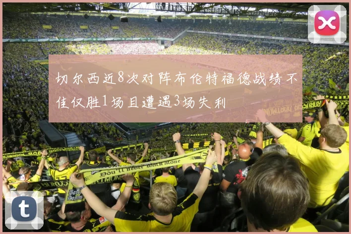 切尔西近8次对阵布伦特福德战绩不佳仅胜1场且遭遇3场失利