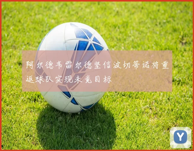 阿尔德韦雷尔德坚信波切蒂诺将重返球队实现未竟目标