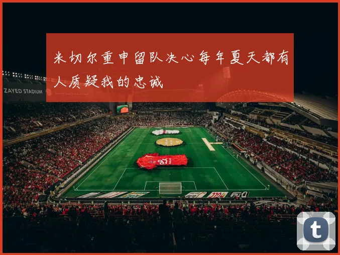 米切尔重申留队决心每年夏天都有人质疑我的忠诚
