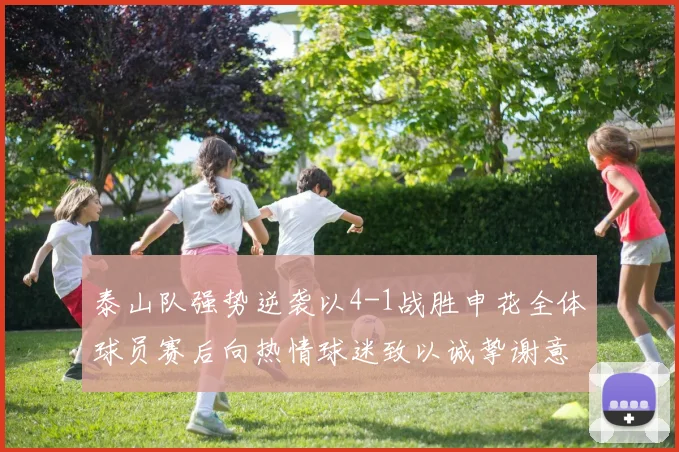 泰山队强势逆袭以4-1战胜申花全体球员赛后向热情球迷致以诚挚谢意