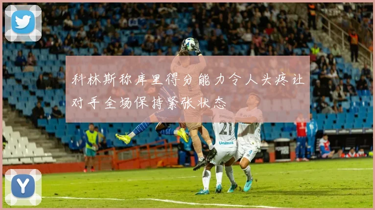 科林斯称库里得分能力令人头疼让对手全场保持紧张状态