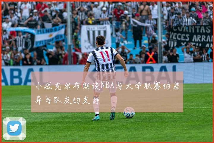 小迈克尔布朗谈NBA与大学联赛的差异与队友的支持