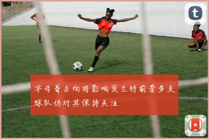 字母哥去向将影响莫兰特前景多支球队仍对其保持关注