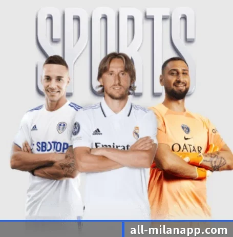 五大体育板块覆盖,从比分到直播全覆盖 | ACMilanSports